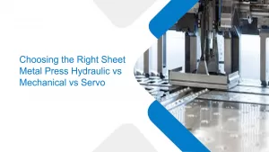 Choosing the Right Sheet Metal Press Hydraulic vs Mechanical vs Servo