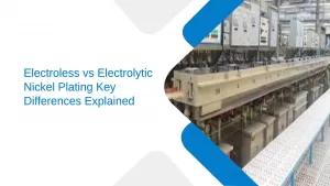 Electroless vs Electrolytic Nickel Plating