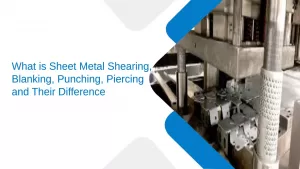 what is Sheet Metal Shearing, Blanking, Punching, Piercing